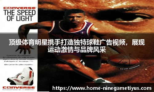顶级体育明星携手打造独特球鞋广告视频，展现运动激情与品牌风采