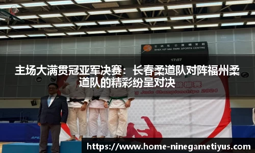 主场大满贯冠亚军决赛：长春柔道队对阵福州柔道队的精彩纷呈对决