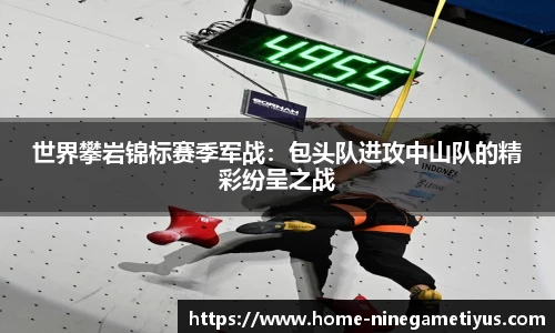 世界攀岩锦标赛季军战：包头队进攻中山队的精彩纷呈之战